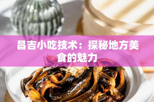 昌吉小吃技术：探秘地方美食的魅力