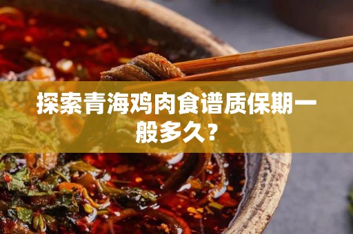 探索青海鸡肉食谱质保期一般多久？