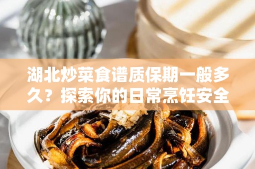 湖北炒菜食谱质保期一般多久？探索你的日常烹饪安全