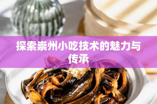 探索崇州小吃技术的魅力与传承
