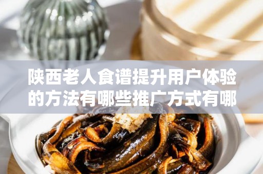 陕西老人食谱提升用户体验的方法有哪些推广方式有哪些