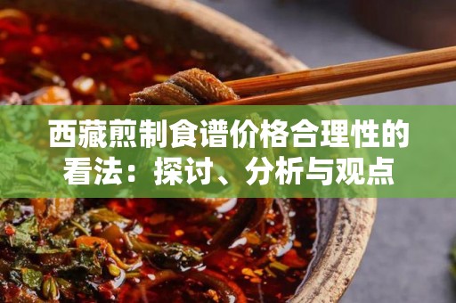 西藏煎制食谱价格合理性的看法：探讨、分析与观点