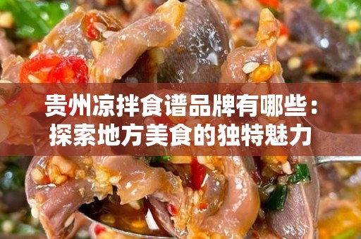 贵州凉拌食谱品牌有哪些：探索地方美食的独特魅力