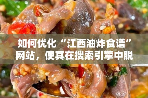 如何优化“江西油炸食谱”网站，使其在搜索引擎中脱颖而出？
