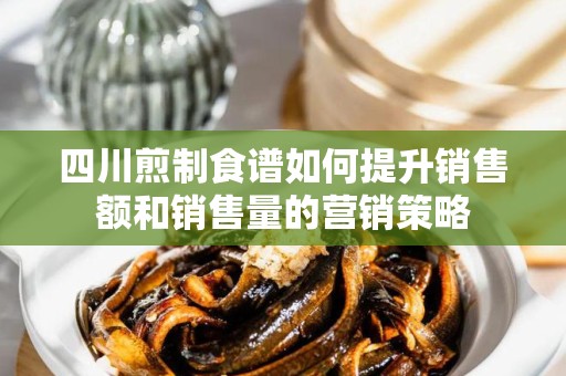 四川煎制食谱如何提升销售额和销售量的营销策略