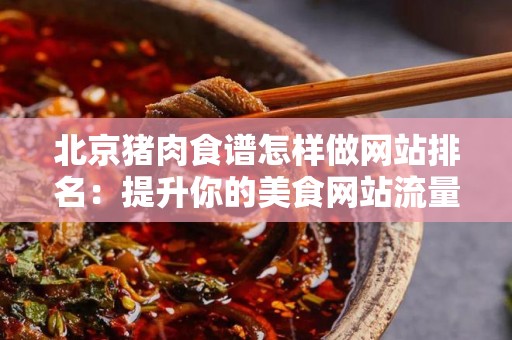 北京猪肉食谱怎样做网站排名：提升你的美食网站流量