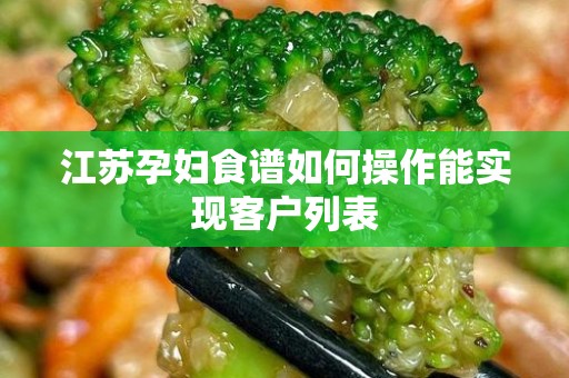 江苏孕妇食谱如何操作能实现客户列表