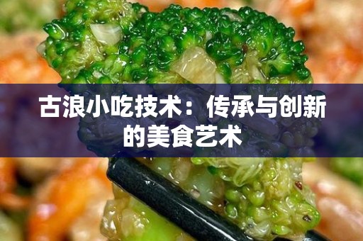 古浪小吃技术：传承与创新的美食艺术
