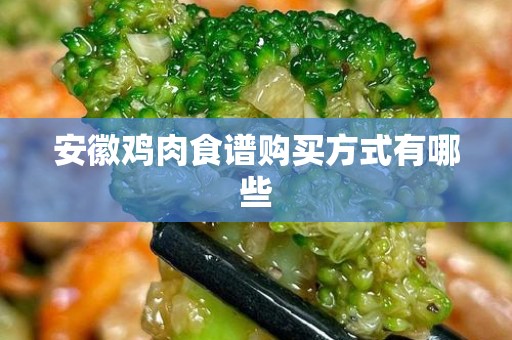 安徽鸡肉食谱购买方式有哪些