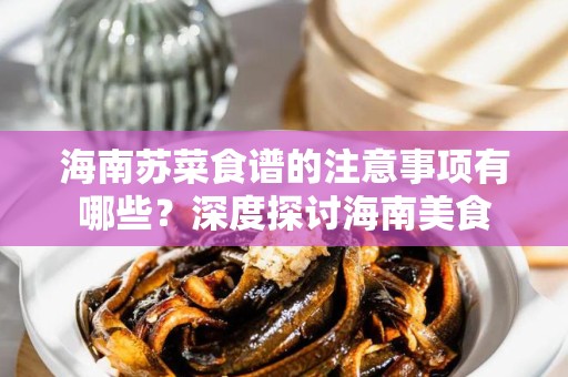 海南苏菜食谱的注意事项有哪些？深度探讨海南美食