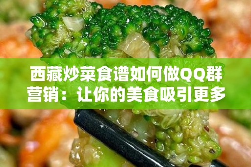 西藏炒菜食谱如何做QQ群营销：让你的美食吸引更多人