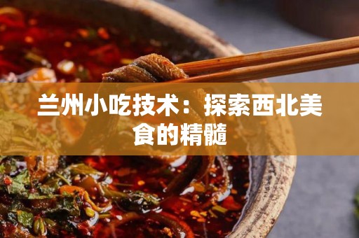 兰州小吃技术：探索西北美食的精髓