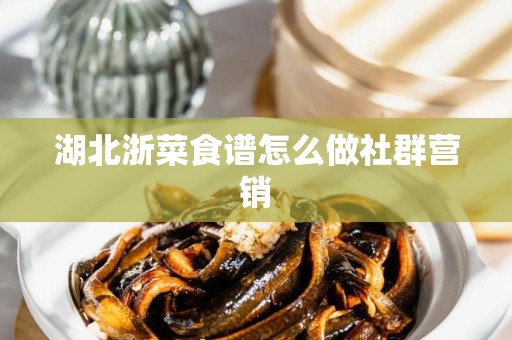 湖北浙菜食谱怎么做社群营销