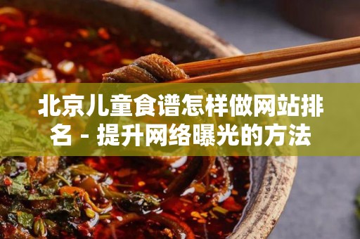 北京儿童食谱怎样做网站排名 - 提升网络曝光的方法