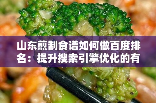 山东煎制食谱如何做百度排名：提升搜索引擎优化的有效策略