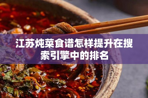 江苏炖菜食谱怎样提升在搜索引擎中的排名