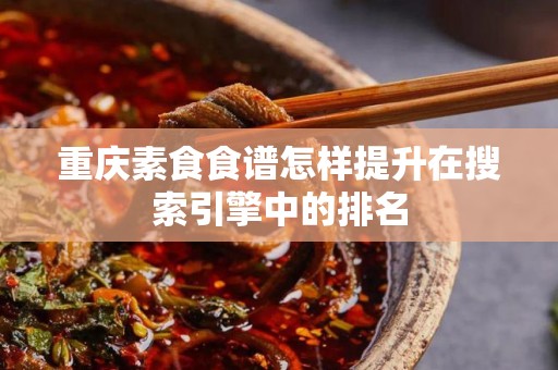 重庆素食食谱怎样提升在搜索引擎中的排名