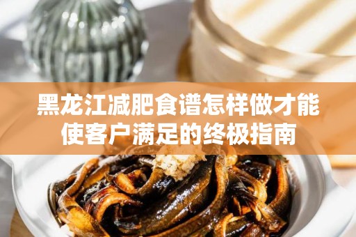 黑龙江减肥食谱怎样做才能使客户满足的终极指南