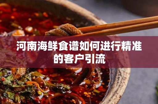 河南海鲜食谱如何进行精准的客户引流