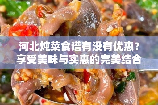 河北炖菜食谱有没有优惠？享受美味与实惠的完美结合