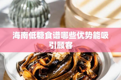 海南低糖食谱哪些优势能吸引顾客