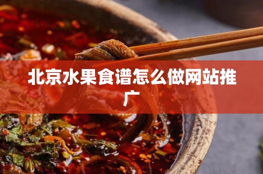 北京水果食谱怎么做网站推广