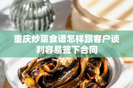 重庆炒菜食谱怎样跟客户谈判容易签下合同