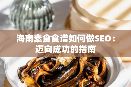 海南素食食谱如何做SEO：迈向成功的指南