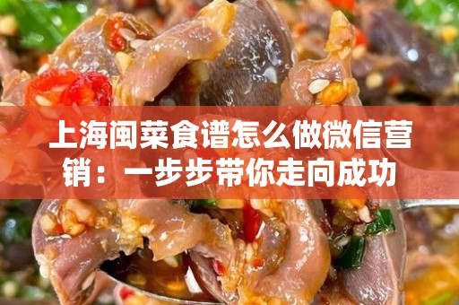 上海闽菜食谱怎么做微信营销：一步步带你走向成功