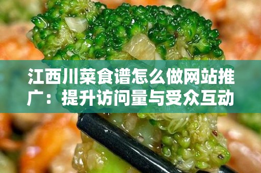江西川菜食谱怎么做网站推广：提升访问量与受众互动的有效策略