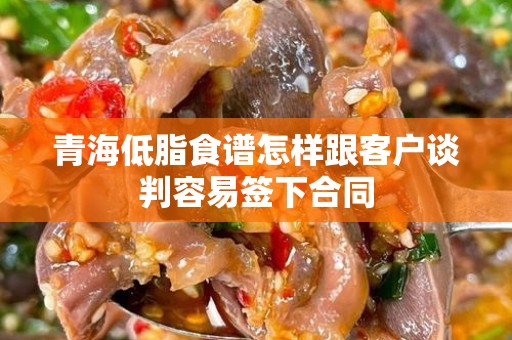 青海低脂食谱怎样跟客户谈判容易签下合同