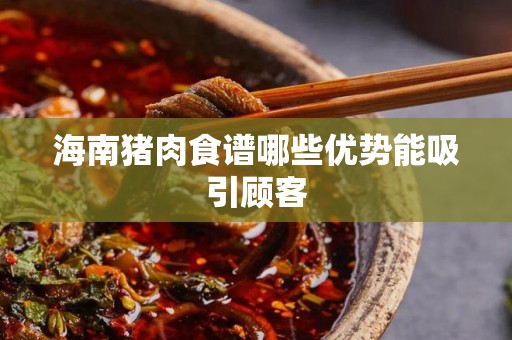 海南猪肉食谱哪些优势能吸引顾客