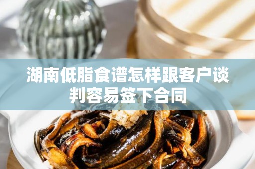 湖南低脂食谱怎样跟客户谈判容易签下合同