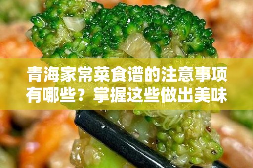 青海家常菜食谱的注意事项有哪些？掌握这些做出美味的青海家常菜！