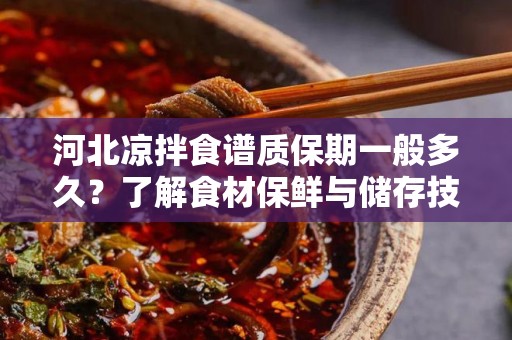 河北凉拌食谱质保期一般多久？了解食材保鲜与储存技巧