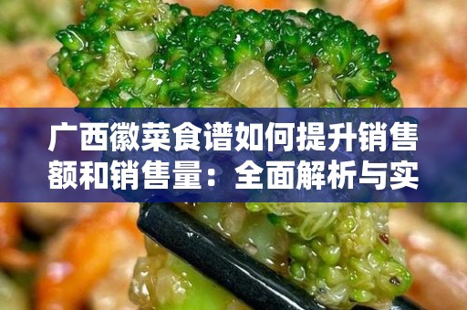 广西徽菜食谱如何提升销售额和销售量：全面解析与实用策略