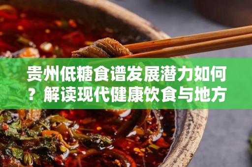 贵州低糖食谱发展潜力如何？解读现代健康饮食与地方特色的结合
