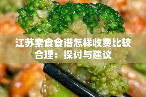 江苏素食食谱怎样收费比较合理：探讨与建议