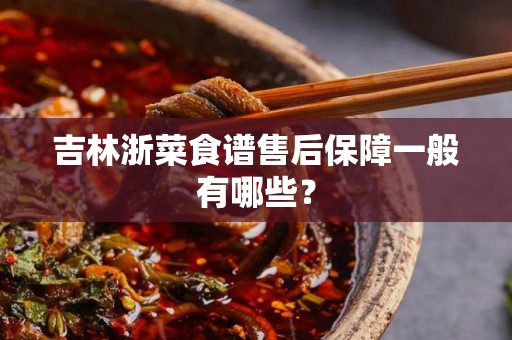 吉林浙菜食谱售后保障一般有哪些？