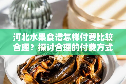 河北水果食谱怎样付费比较合理？探讨合理的付费方式