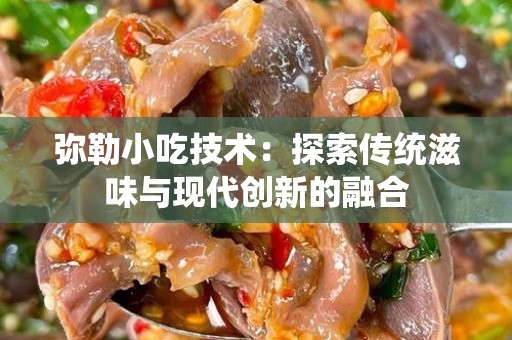 弥勒小吃技术：探索传统滋味与现代创新的融合