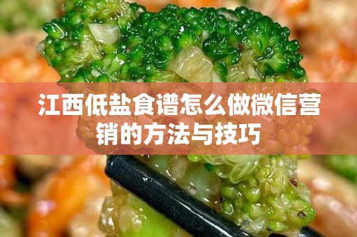 江西低盐食谱怎么做微信营销的方法与技巧