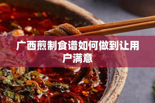 广西煎制食谱如何做到让用户满意
