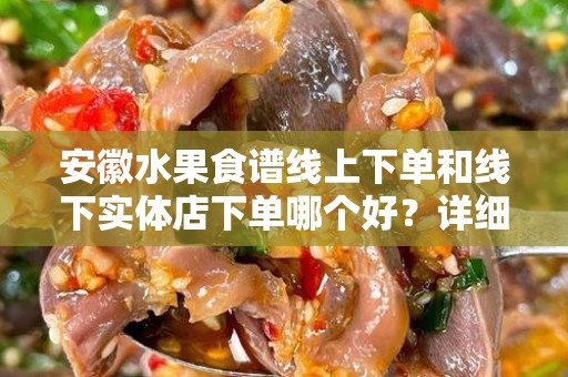 安徽水果食谱线上下单和线下实体店下单哪个好？详细分析与对比