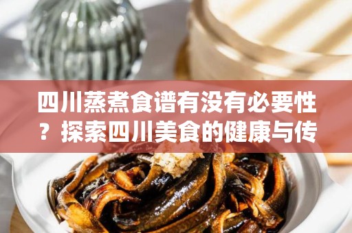 四川蒸煮食谱有没有必要性？探索四川美食的健康与传统