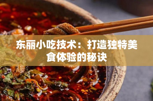 东丽小吃技术：打造独特美食体验的秘诀
