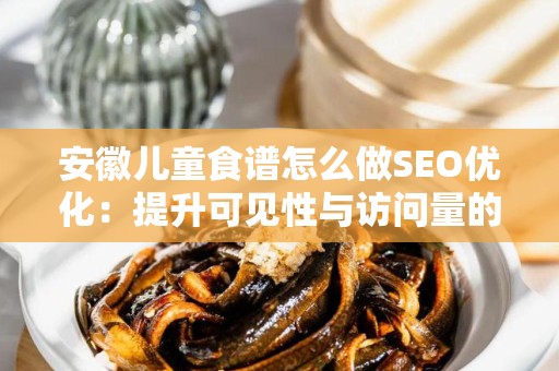 安徽儿童食谱怎么做SEO优化：提升可见性与访问量的实用指南