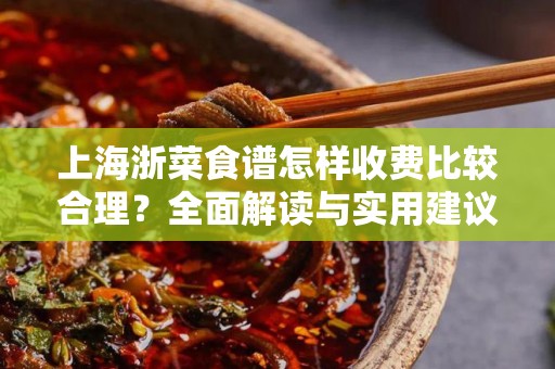 上海浙菜食谱怎样收费比较合理？全面解读与实用建议