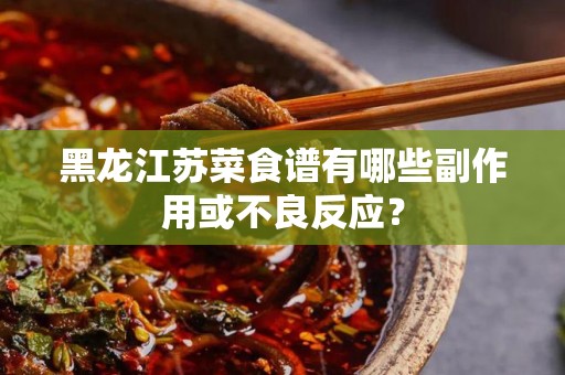 黑龙江苏菜食谱有哪些副作用或不良反应？