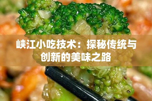 峡江小吃技术：探秘传统与创新的美味之路